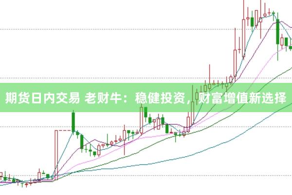 期货日内交易 老财牛：稳健投资，财富增值新选择