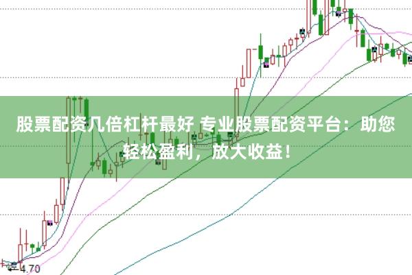 股票配资几倍杠杆最好 专业股票配资平台：助您轻松盈利，放大收益！