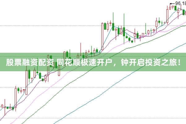 股票融资配资 同花顺极速开户，钟开启投资之旅！