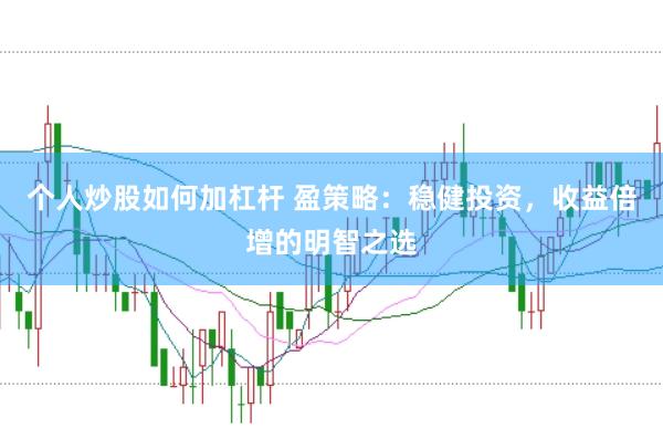 个人炒股如何加杠杆 盈策略：稳健投资，收益倍增的明智之选