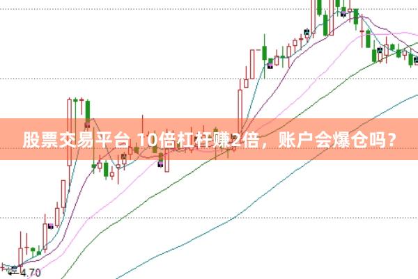 股票交易平台 10倍杠杆赚2倍，账户会爆仓吗？