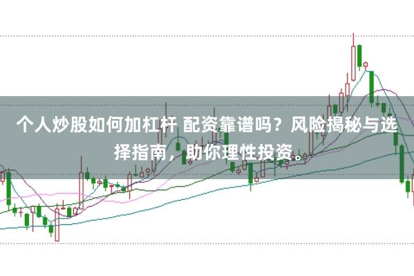 个人炒股如何加杠杆 配资靠谱吗？风险揭秘与选择指南，助你理性投资。