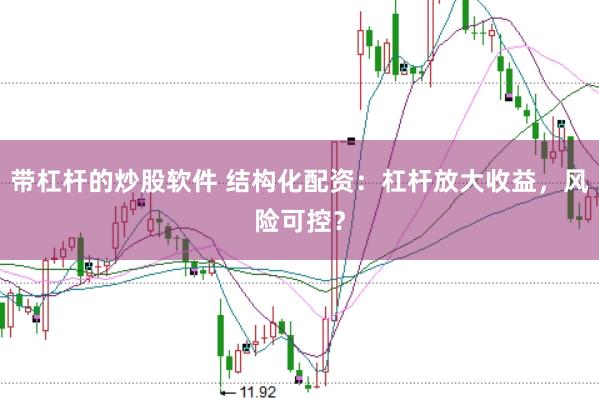 带杠杆的炒股软件 结构化配资：杠杆放大收益，风险可控？