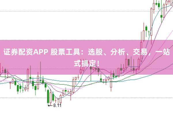 证券配资APP 股票工具：选股、分析、交易，一站式搞定！