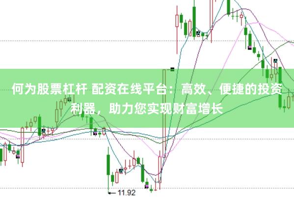 何为股票杠杆 配资在线平台：高效、便捷的投资利器，助力您实现财富增长