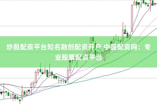 炒股配资平台知名融创配资开户 中盛配资网：专业股票配资平台