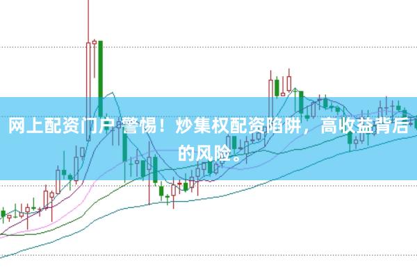 网上配资门户 警惕！炒集权配资陷阱，高收益背后的风险。
