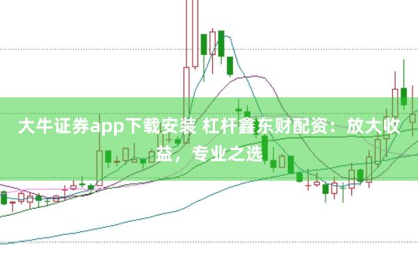 大牛证券app下载安装 杠杆鑫东财配资：放大收益，专业之选
