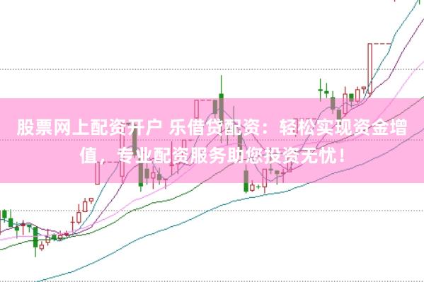 股票网上配资开户 乐借贷配资：轻松实现资金增值，专业配资服务助您投资无忧！