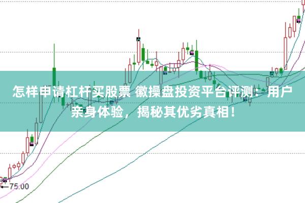 怎样申请杠杆买股票 徽操盘投资平台评测：用户亲身体验，揭秘其优劣真相！