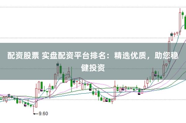 配资股票 实盘配资平台排名：精选优质，助您稳健投资