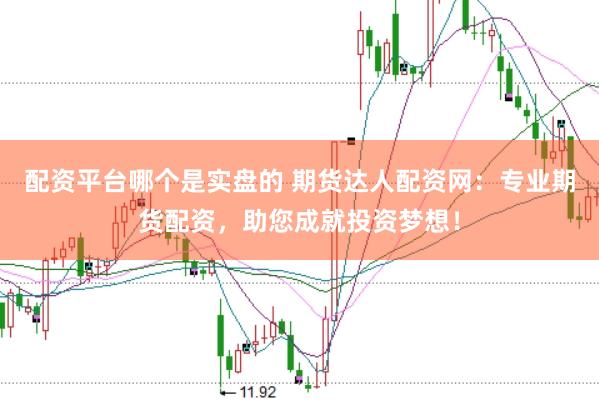 配资平台哪个是实盘的 期货达人配资网：专业期货配资，助您成就投资梦想！