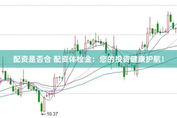 配资是否合 配资体检金：您的投资健康护航！