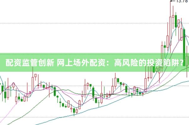 配资监管创新 网上场外配资：高风险的投资陷阱？