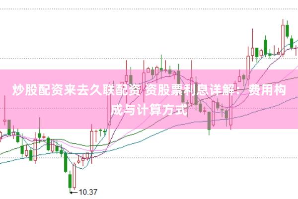 炒股配资来去久联配资 资股票利息详解：费用构成与计算方式