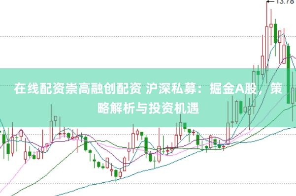 在线配资崇高融创配资 沪深私募：掘金A股，策略解析与投资机遇