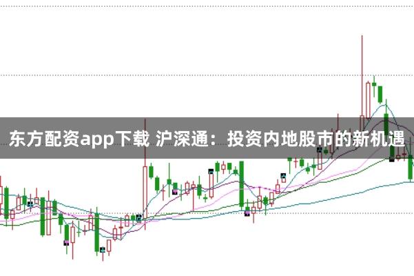 东方配资app下载 沪深通：投资内地股市的新机遇