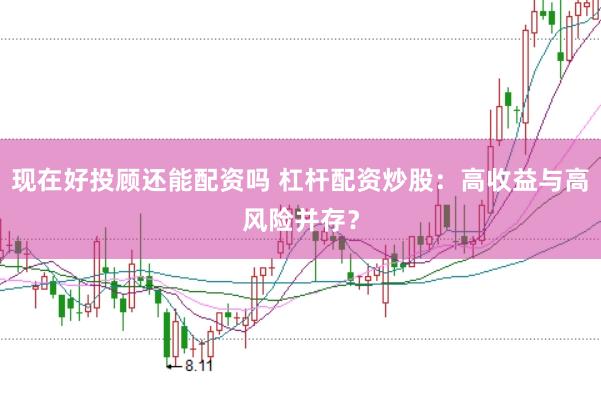 现在好投顾还能配资吗 杠杆配资炒股：高收益与高风险并存？