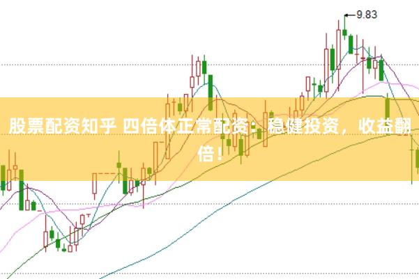 股票配资知乎 四倍体正常配资：稳健投资，收益翻倍！