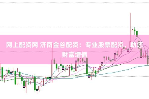 网上配资网 济南金谷配资：专业股票配资，助您财富增值