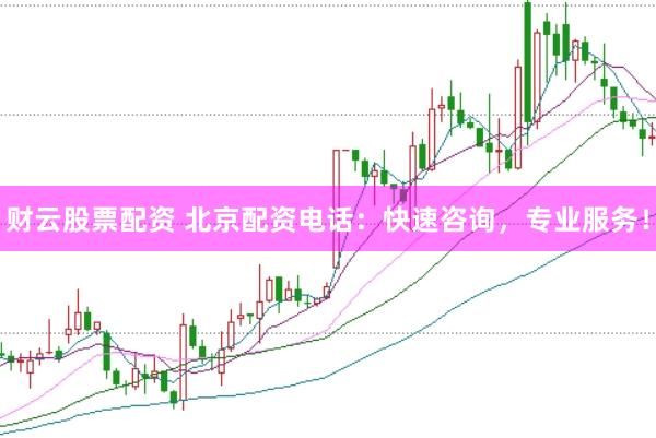 财云股票配资 北京配资电话：快速咨询，专业服务！