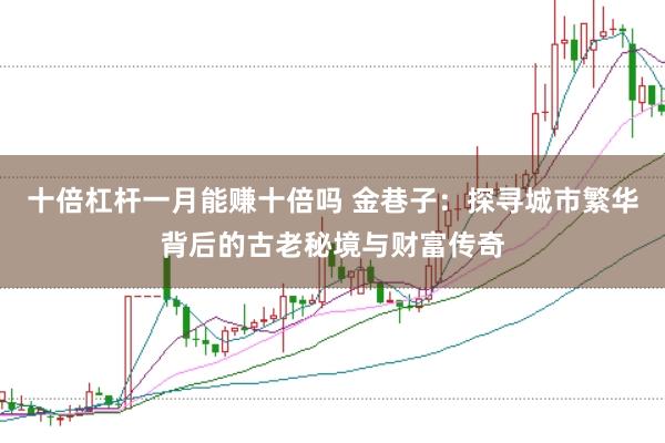 十倍杠杆一月能赚十倍吗 金巷子：探寻城市繁华背后的古老秘境与财富传奇