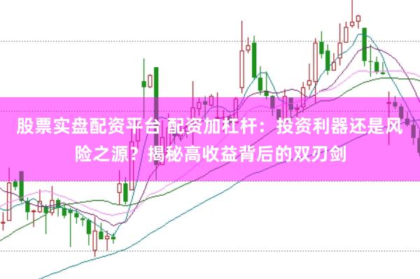 股票实盘配资平台 配资加杠杆：投资利器还是风险之源？揭秘高收益背后的双刃剑
