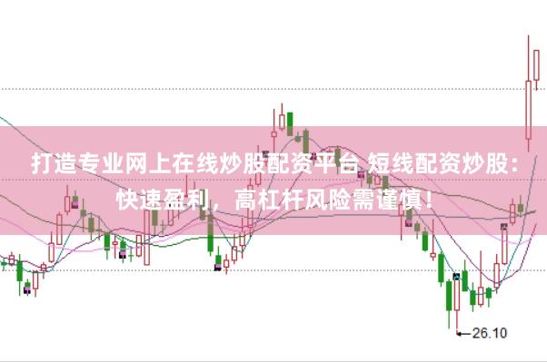 打造专业网上在线炒股配资平台 短线配资炒股：快速盈利，高杠杆风险需谨慎！