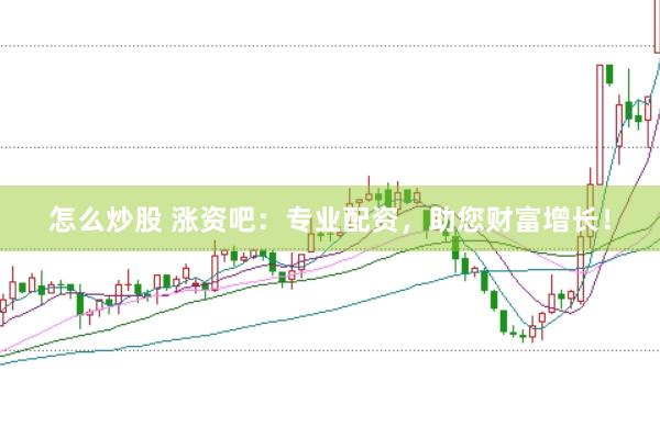 怎么炒股 涨资吧：专业配资，助您财富增长！