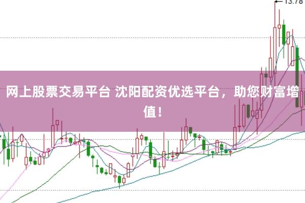 网上股票交易平台 沈阳配资优选平台，助您财富增值！