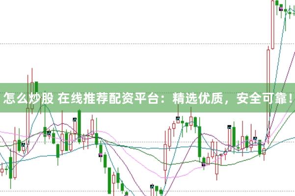 怎么炒股 在线推荐配资平台：精选优质，安全可靠！