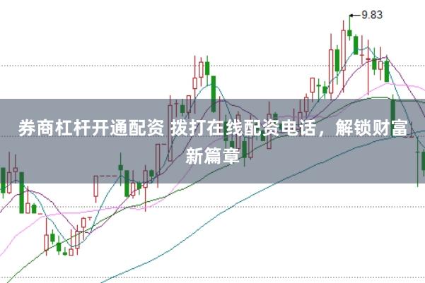 券商杠杆开通配资 拨打在线配资电话，解锁财富新篇章