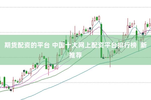 期货配资的平台 中国十大网上配资平台排行榜  新推荐