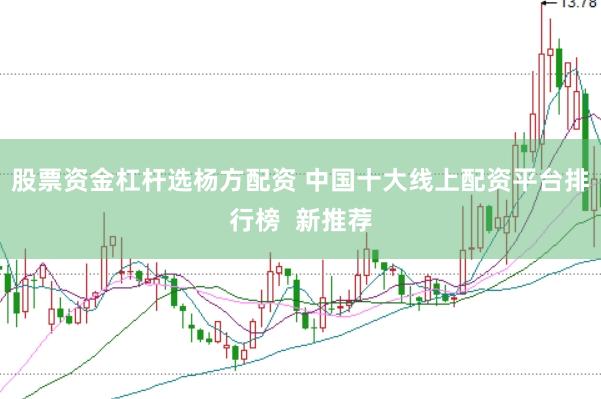 股票资金杠杆选杨方配资 中国十大线上配资平台排行榜  新推荐
