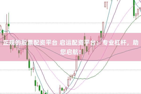 正规的股票配资平台 启运配资平台：专业杠杆，助您启航！