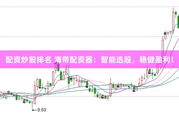 配资炒股排名 海带配资器：智能选股，稳健盈利！