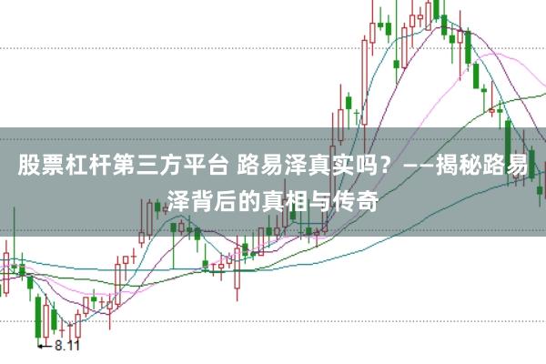 股票杠杆第三方平台 路易泽真实吗？——揭秘路易泽背后的真相与传奇