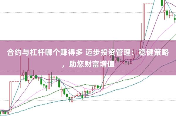 合约与杠杆哪个赚得多 迈步投资管理:稳健策略,助您财富增值