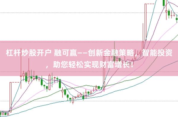 杠杆炒股开户 融可赢——创新金融策略，智能投资，助您轻松实现财富增长！