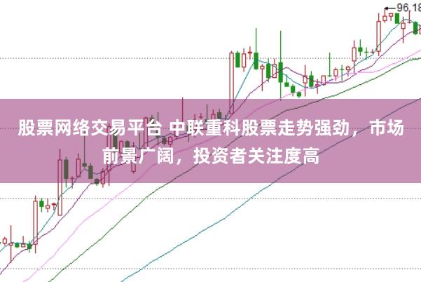 股票网络交易平台 中联重科股票走势强劲，市场前景广阔，投资者关注度高