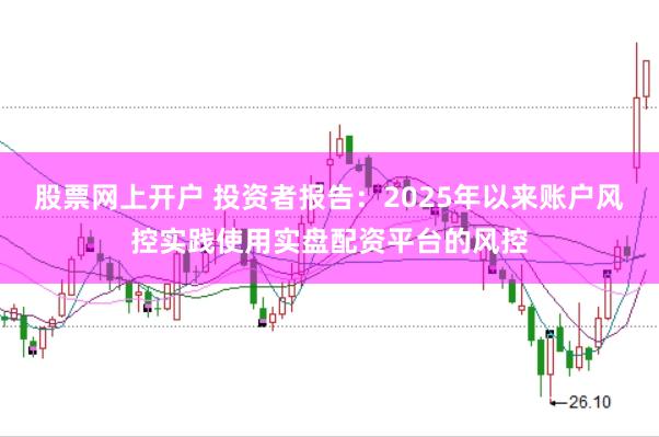 股票网上开户 投资者报告:2025年以来账户风控实践使用实盘配资平台的风控