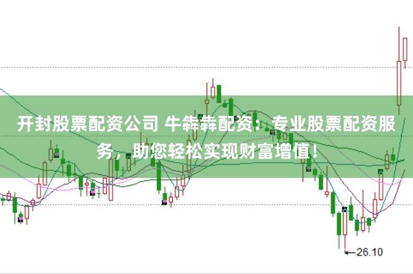 开封股票配资公司 牛犇犇配资：专业股票配资服务，助您轻松实现财富增值！