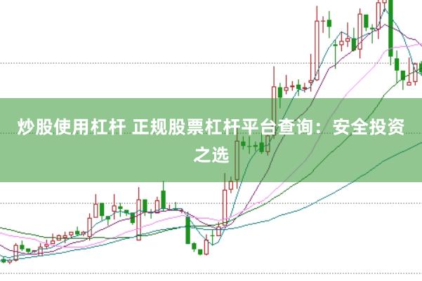 炒股使用杠杆 正规股票杠杆平台查询：安全投资之选