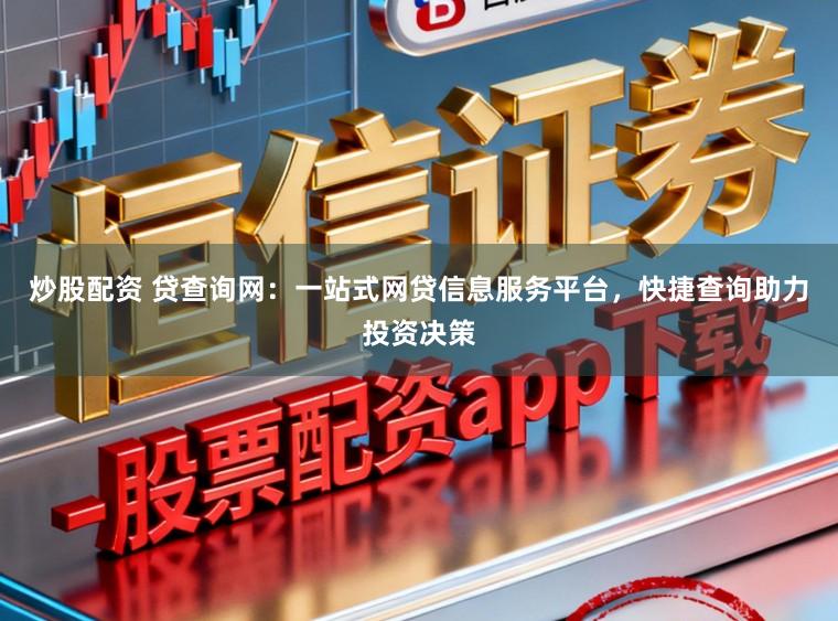 炒股配资 贷查询网:一站式网贷信息服务平台,快捷查询助力投资决策