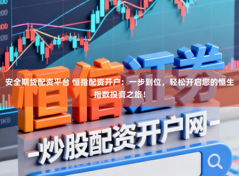 安全期货配资平台 恒指配资开户:一步到位,轻松开启您的恒生指数投资之旅!