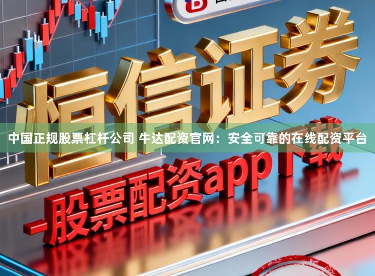 中国正规股票杠杆公司 牛达配资官网:安全可靠的在线配资平台