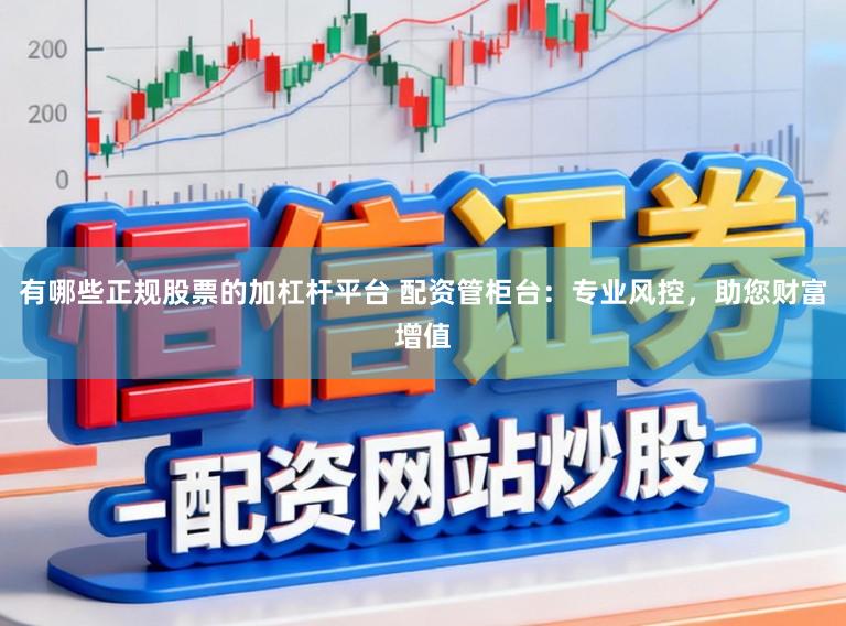 有哪些正规股票的加杠杆平台 配资管柜台:专业风控,助您财富增值