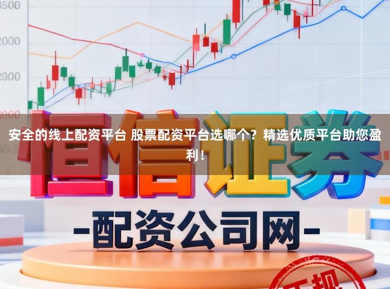安全的线上配资平台 股票配资平台选哪个?精选优质平台助您盈利!