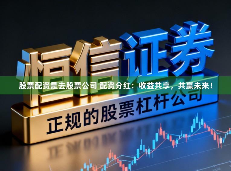 股票配资是去股票公司 配资分红：收益共享，共赢未来！