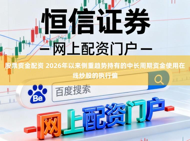 股票资金配资 2026年以来侧重趋势持有的中长周期资金使用在线炒股的执行偏